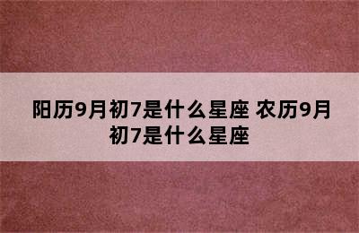 阳历9月初7是什么星座 农历9月初7是什么星座